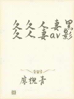 久久人妻黑人久久人妻av影