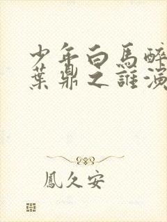 少年白马醉春风叶鼎之谁演的