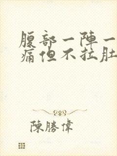 腹部一阵一阵绞痛但不拉肚子