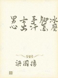 男士手脚冰凉手心出汗怎么回事