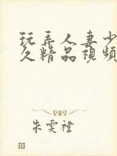 玩弄人妻少妇久久精品视频