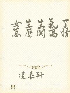 女生生气了应该怎么哄高情商