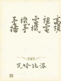 手机电视高清直播手机电视高清直播