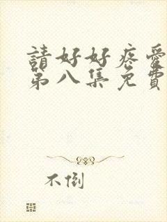 请好好疼爱里面第八集免费观看