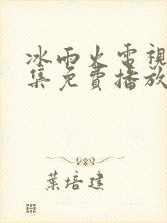 冰雨火电视剧全集免费播放完整版