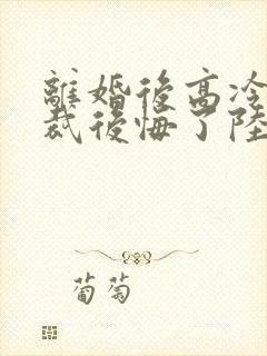 离婚后高冷女总裁后悔了陆尘