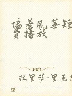 偏惹风华短剧免费播放