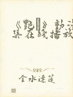 《艳鉧》动漫6集在线播放.封面