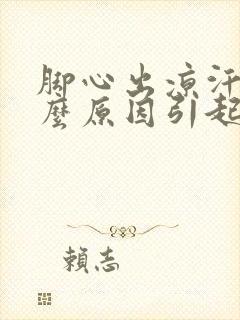 脚心出凉汗是什么原因引起的