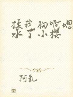 揉我胸啊嗯～喷水了小樱