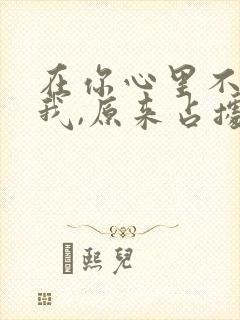 在你心里不只是我,原来占据内心