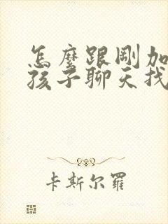 怎么跟刚加的女孩子聊天找话题