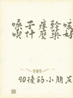 嗓子痒干咳有痰吃什么药好得快