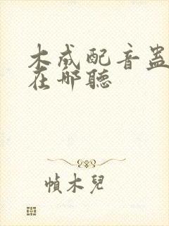 木成配音蛊真人在哪听