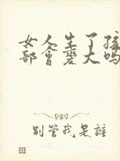 女人生了孩子胸部会变大吗