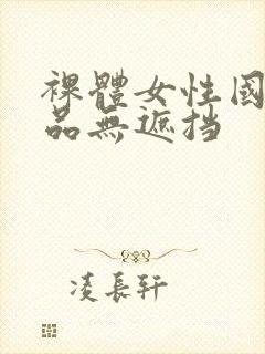 裸体女性国产极品无遮挡