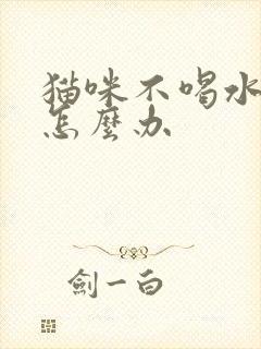 猫咪不喝水不尿怎么办