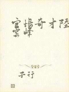 官场奇才陆羽刘云峰