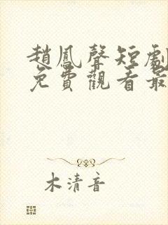 赵凤声短剧全集免费观看最新集数