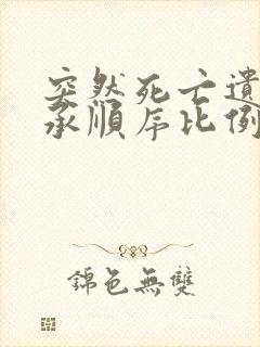 突然死亡遗产继承顺序比例分配