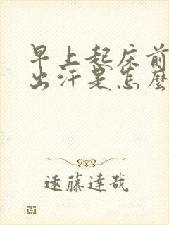 早上起床前手脚出汗是怎么回事