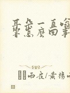 耳朵一直嗡嗡的响怎么回事啊