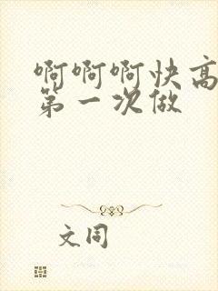 啊啊啊快高潮了第一次做