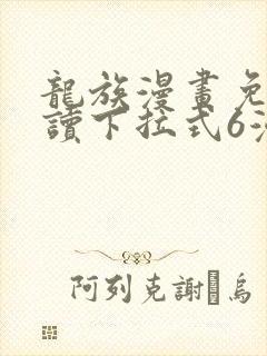 龙族漫画免费阅读下拉式6漫画