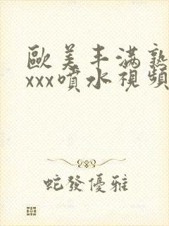 欧美丰满熟妇xxxx喷水视频