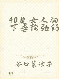 40岁女人胸部下垂松弛的原因