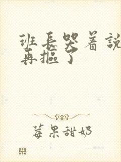 班长哭着说不能再抠了