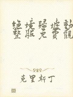 绝境归墟动漫完整版免费观看高清