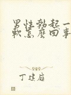 男性勃起一会就软怎么回事