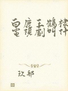 白鹿王鹤棣演的电视剧叫什么