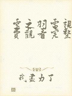 云之羽电视剧免费观看完整版全集