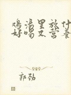 鸡汤里放什么炖好喝又营养