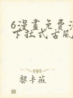 6漫画免费漫画下拉式古风漫画
