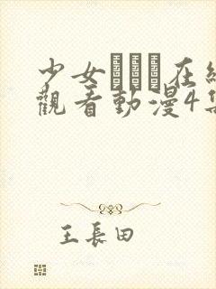 少女たちよ在线观看动漫4集电视剧