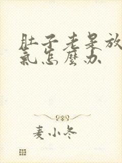 肚子老是放屁胀气怎么办