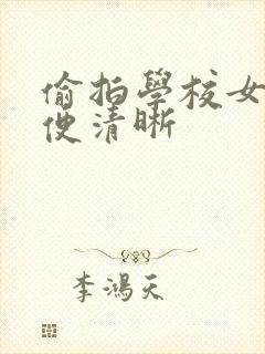 偷拍学校女厕小便清晰