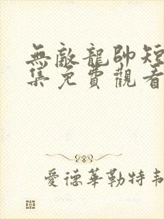 无敌龙帅短剧全集免费观看