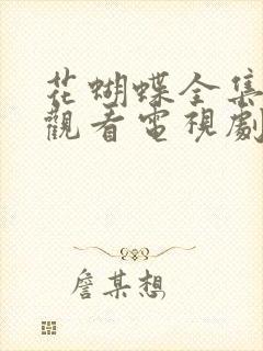 花蝴蝶全集免费观看电视剧