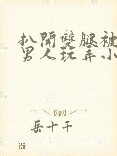 扒开双腿被两个男人玩弄小说