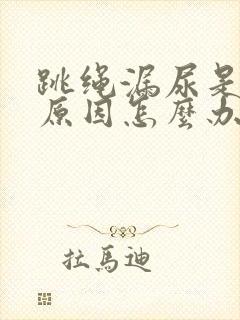 跳绳漏尿是什么原因怎么办