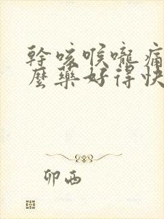 干咳喉咙痛吃什么药好得快