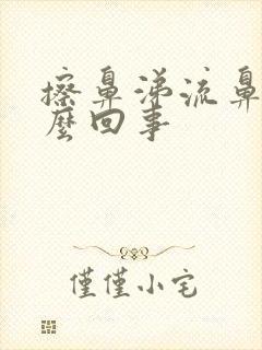 擦鼻涕流鼻血怎么回事