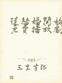 从结婚开始恋爱免费播放剧情