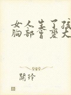 女人生了孩子后胸部会变大吗