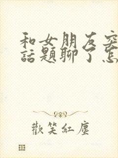 和女朋友突然没话题聊了怎么办