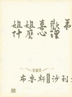 姐姐喜欢弟弟是什么心理